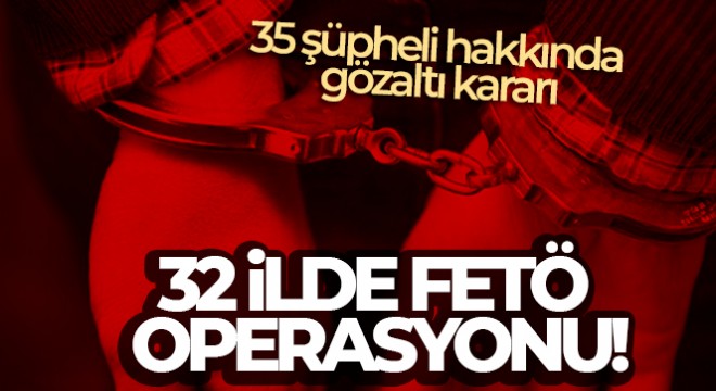 32 ilde eş zamanlı FETÖ operasyonu