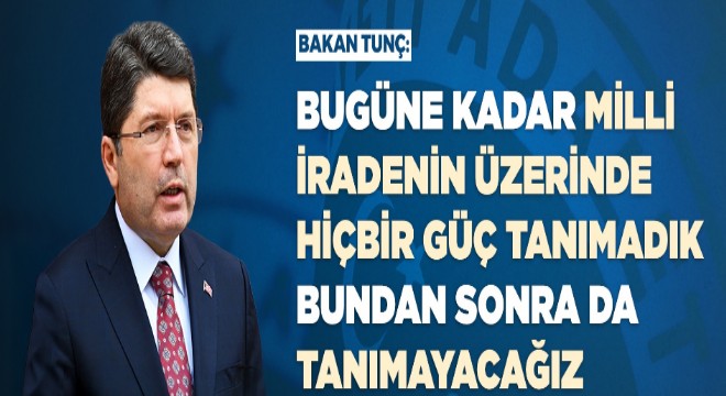 Tunç:  Milli iradenin üzerinde hiçbir güç tanımadık 